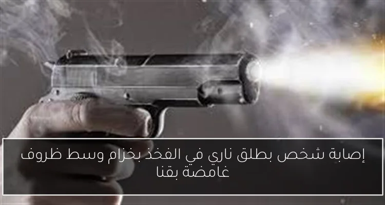 إصابة شخص بطلق ناري في الفخذ بخزام وسط ظروف غامضة بقنا