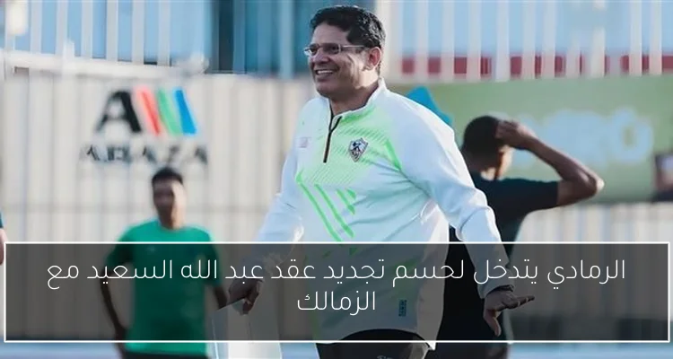 الرمادي يتدخل لحسم تجديد عقد عبد الله السعيد مع الزمالك