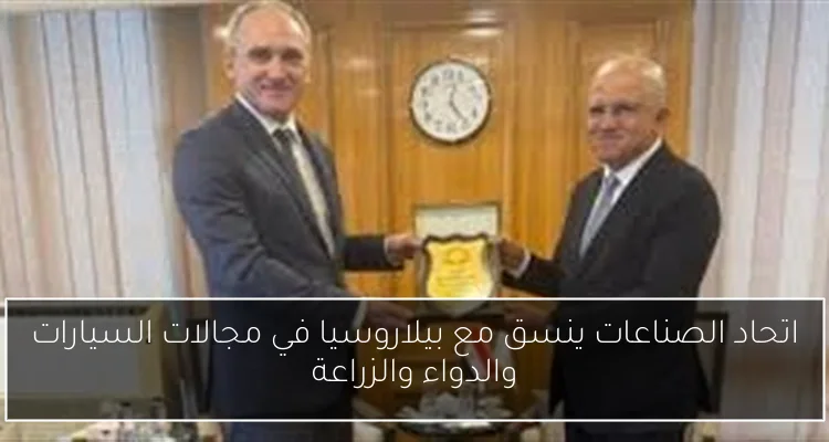 اتحاد الصناعات ينسق مع بيلاروسيا في مجالات السيارات والدواء والزراعة