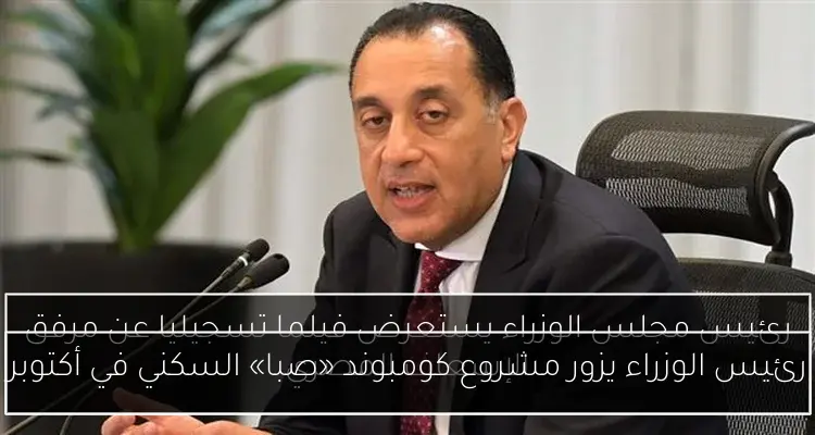 رئيس الوزراء يزور مشروع كومبوند «صبا» السكني في أكتوبر