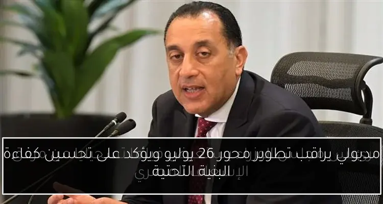 مدبولي يراقب تطوير محور 26 يوليو ويؤكد على تحسين كفاءة البنية التحتية