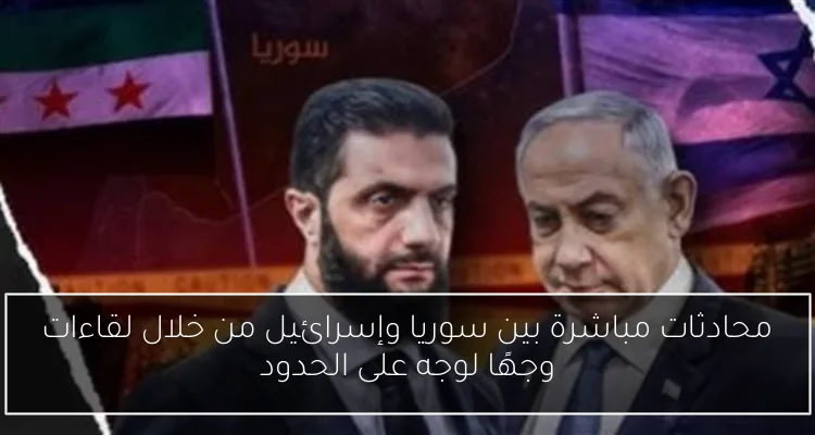 محادثات مباشرة بين سوريا وإسرائيل من خلال لقاءات وجهًا لوجه على الحدود