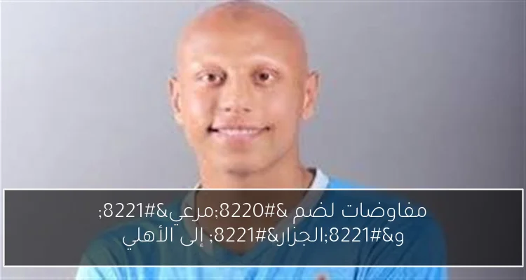 مفاوضات لضم “مرعي” و”الجزار” إلى الأهلي