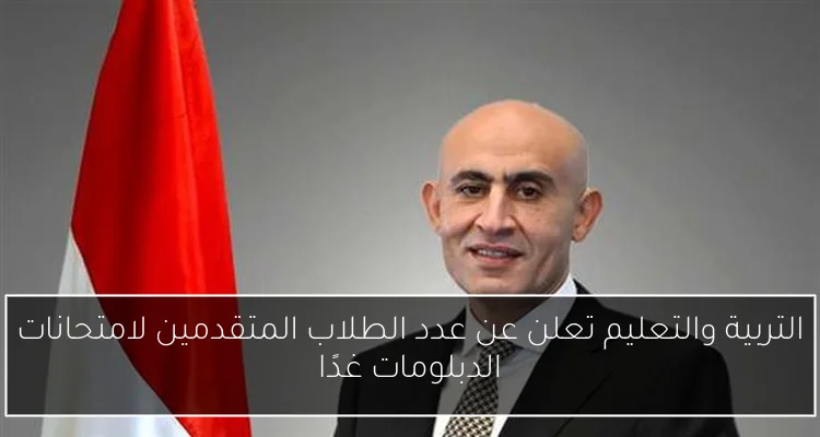 التربية والتعليم تعلن عن عدد الطلاب المتقدمين لامتحانات الدبلومات غدًا