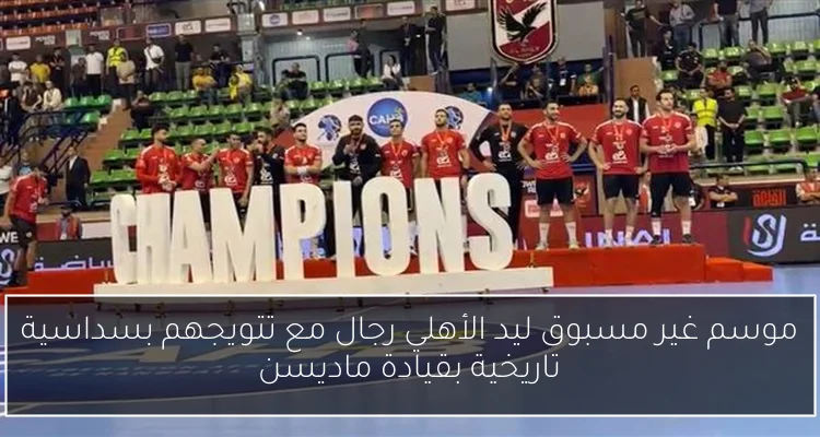 موسم غير مسبوق ليد الأهلي رجال مع تتويجهم بسداسية تاريخية بقيادة ماديسن