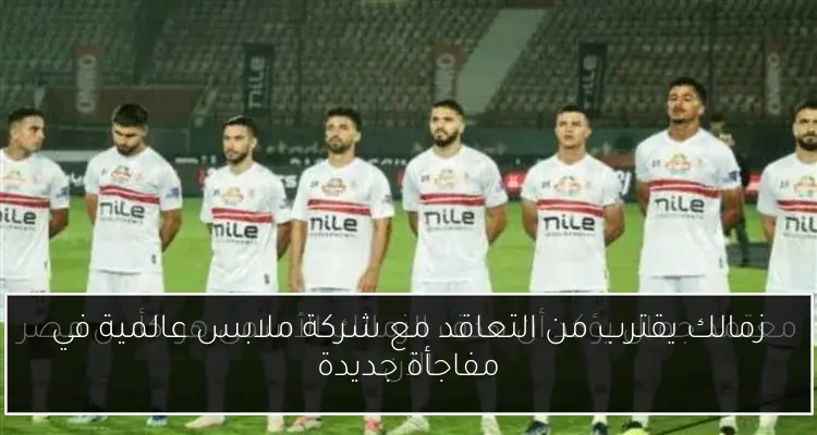 زمالك يقترب من التعاقد مع شركة ملابس عالمية في مفاجأة جديدة