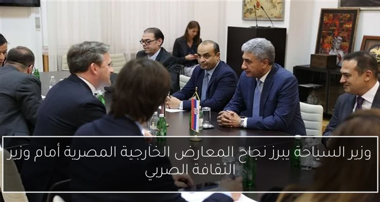 وزير السياحة يبرز نجاح المعارض الخارجية المصرية أمام وزير الثقافة الصربي
