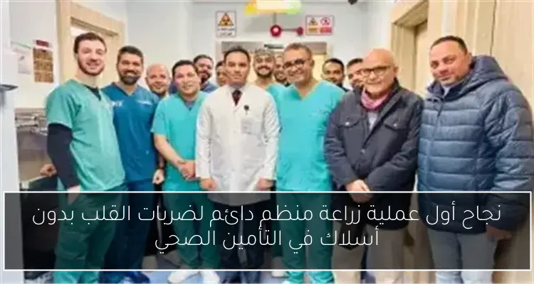 نجاح أول عملية زراعة منظم دائم لضربات القلب بدون أسلاك في التأمين الصحي
