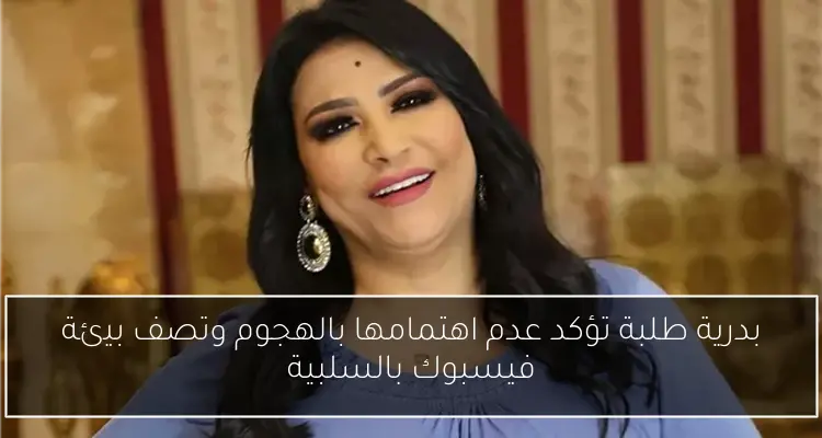 بدرية طلبة تؤكد عدم اهتمامها بالهجوم وتصف بيئة فيسبوك بالسلبية