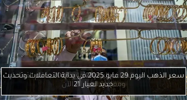 سعر الذهب اليوم 29 مايو 2025 في بداية التعاملات وتحديث جديد لعيار 21