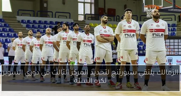 الزمالك يلتقي سبورتنج لتحديد المركز الثالث في دوري السوبر لكرة السلة