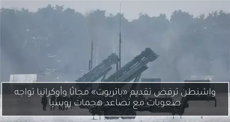 واشنطن ترفض تقديم «باتريوت» مجانًا وأوكرانيا تواجه صعوبات مع تصاعد هجمات روسيا
