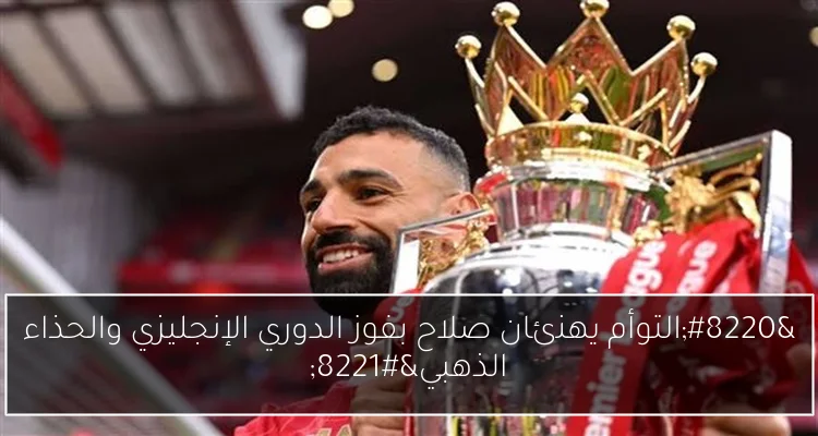 “التوأم يهنئان صلاح بفوز الدوري الإنجليزي والحذاء الذهبي”