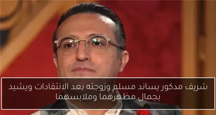شريف مدكور يساند مسلم وزوجته بعد الانتقادات ويشيد بجمال مظهرهما وملابسهما
