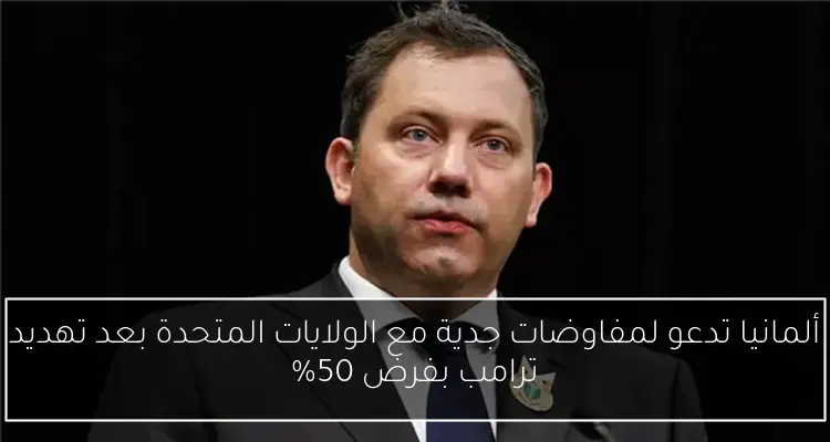 ألمانيا تدعو لمفاوضات جدية مع الولايات المتحدة بعد تهديد ترامب بفرض 50%