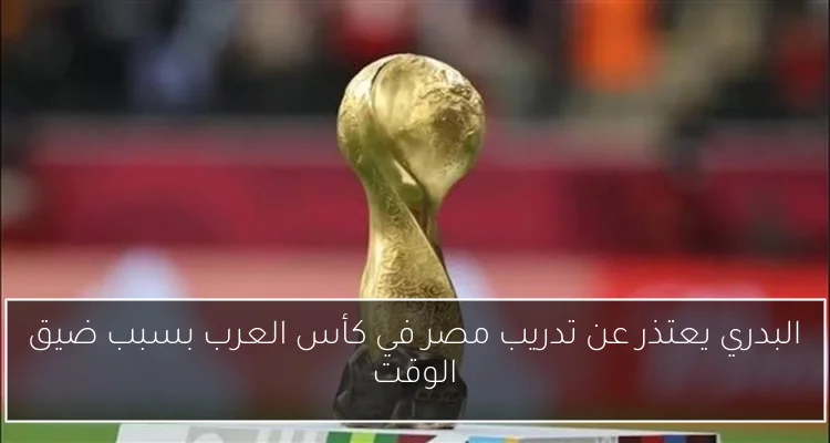 البدري يعتذر عن تدريب مصر في كأس العرب بسبب ضيق الوقت
