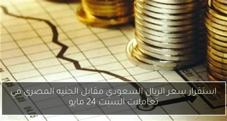 استقرار سعر الريال السعودي مقابل الجنيه المصري في تعاملات السبت 24 مايو