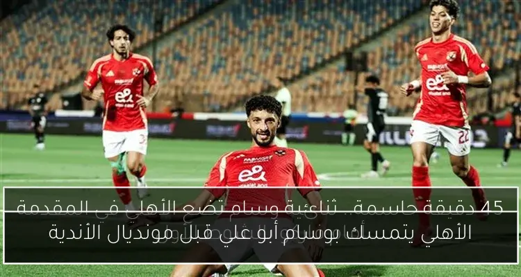 الأهلي يتمسك بوسام أبو علي قبل مونديال الأندية