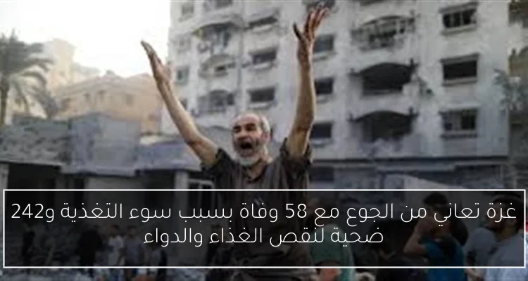 غزة تعاني من الجوع مع 58 وفاة بسبب سوء التغذية و242 ضحية لنقص الغذاء والدواء