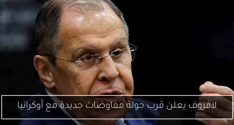 لافروف يعلن قرب جولة مفاوضات جديدة مع أوكرانيا