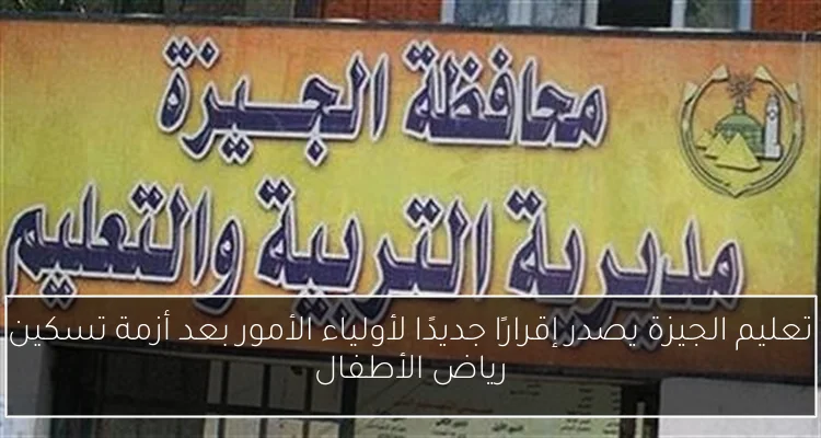 تعليم الجيزة يصدر إقرارًا جديدًا لأولياء الأمور بعد أزمة تسكين رياض الأطفال