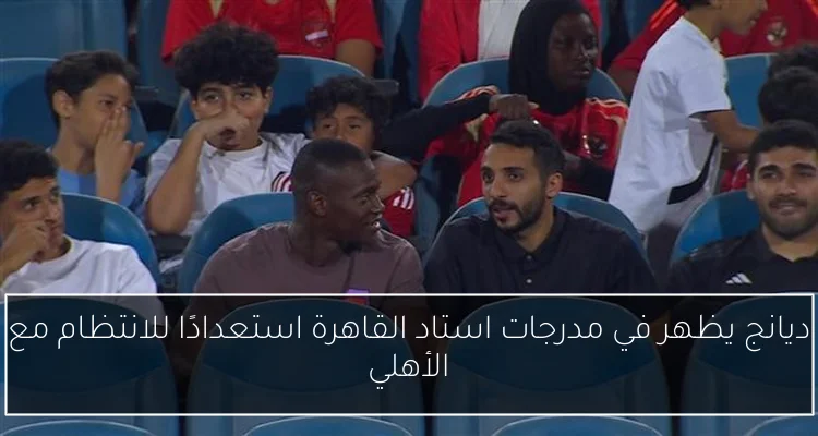 ديانج يظهر في مدرجات استاد القاهرة استعدادًا للانتظام مع الأهلي