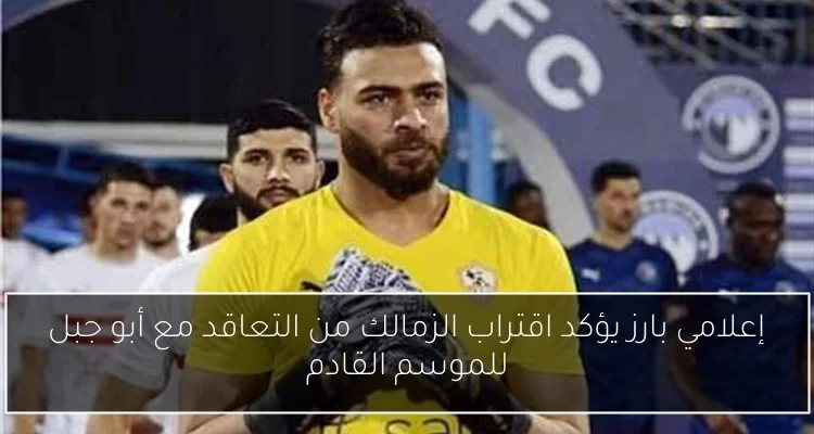 إعلامي بارز يؤكد اقتراب الزمالك من التعاقد مع أبو جبل للموسم القادم