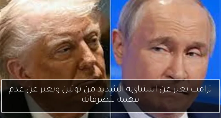 ترامب يعبر عن استيائه الشديد من بوتين ويعبر عن عدم فهمه لتصرفاته