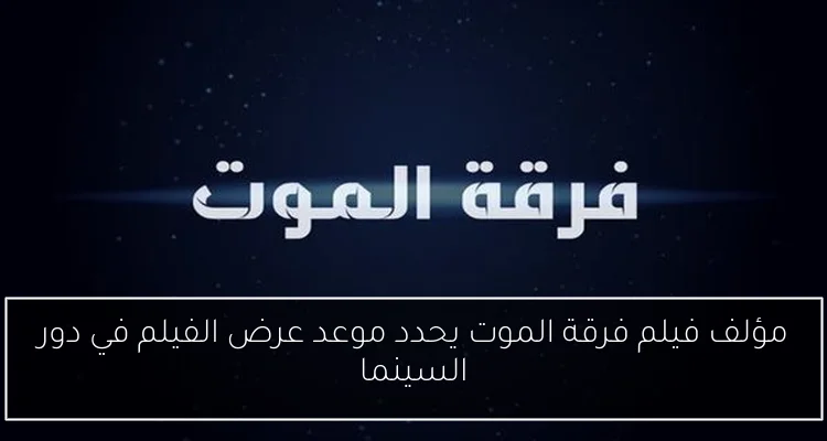 مؤلف فيلم فرقة الموت يحدد موعد عرض الفيلم في دور السينما