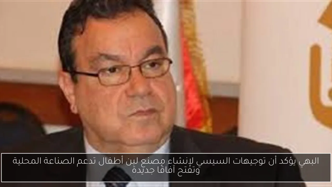 البهي يؤكد أن توجيهات السيسي لإنشاء مصنع لبن أطفال تدعم الصناعة المحلية وتفتح آفاقًا جديدة
