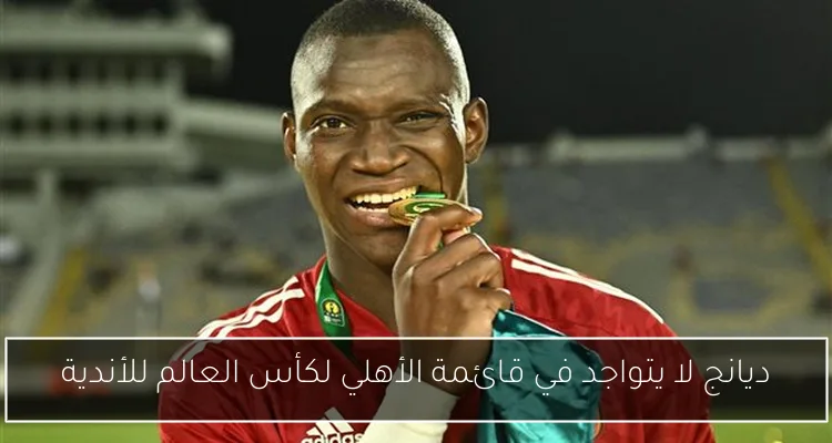 ديانج لا يتواجد في قائمة الأهلي لكأس العالم للأندية