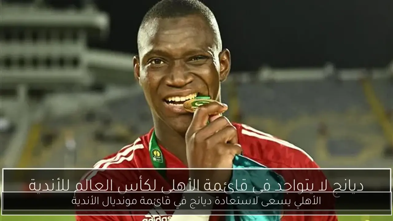 الأهلي يسعى لاستعادة ديانج في قائمة مونديال الأندية