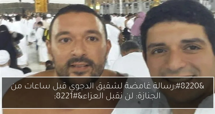 “رسالة غامضة لشقيق الدجوي قبل ساعات من الجنازة: لن نقبل العزاء”