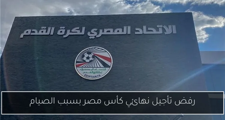 رفض تأجيل نهائي كأس مصر بسبب الصيام