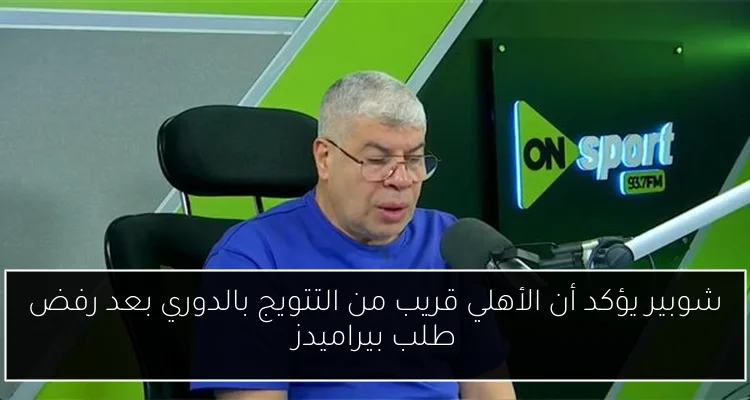 شوبير يؤكد أن الأهلي قريب من التتويج بالدوري بعد رفض طلب بيراميدز
