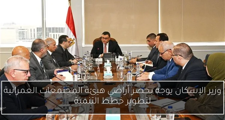 وزير الإسكان يوجه بحصر أراضي هيئة المجتمعات العمرانية لتطوير خطط التنمية