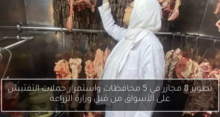 تطوير 8 مجازر في 5 محافظات واستمرار حملات التفتيش على الأسواق من قبل وزارة الزراعة