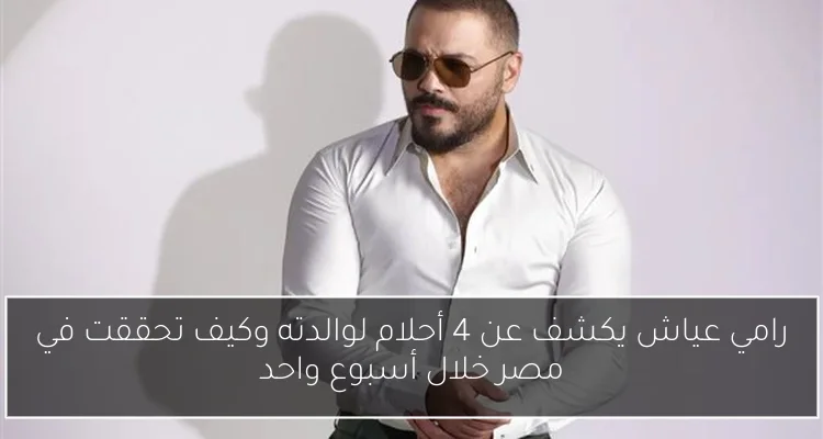 رامي عياش يكشف عن 4 أحلام لوالدته وكيف تحققت في مصر خلال أسبوع واحد