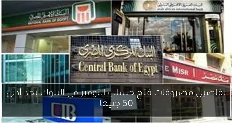 تفاصيل مصروفات فتح حساب التوفير في البنوك بحد أدنى 50 جنيها