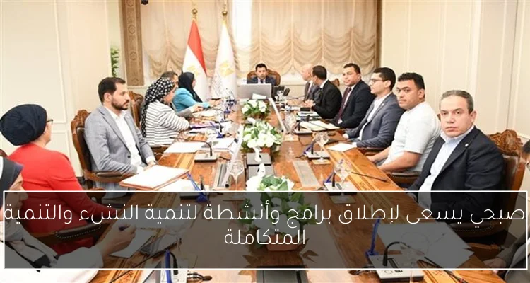 صبحي يسعى لإطلاق برامج وأنشطة لتنمية النشء والتنمية المتكاملة