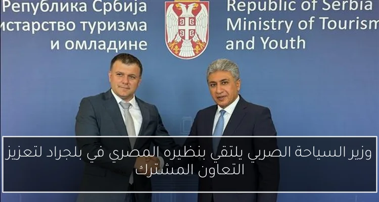 وزير السياحة الصربي يلتقي بنظيره المصري في بلجراد لتعزيز التعاون المشترك