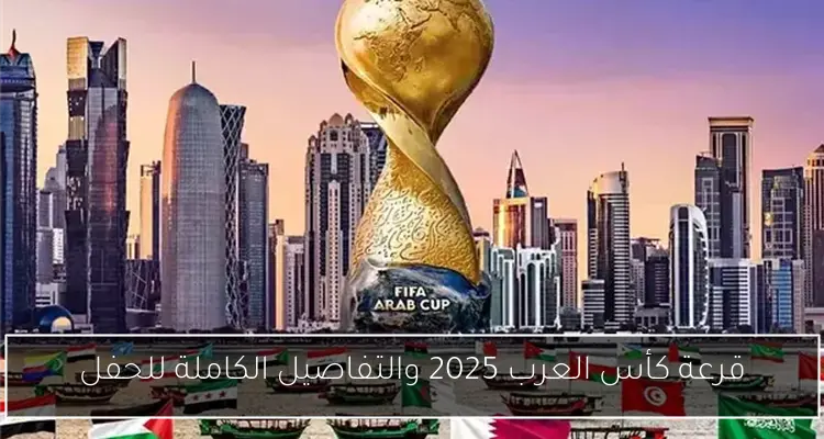 قرعة كأس العرب 2025 والتفاصيل الكاملة للحفل