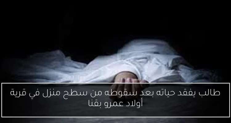طالب يفقد حياته بعد سقوطه من سطح منزل في قرية أولاد عمرو بقنا