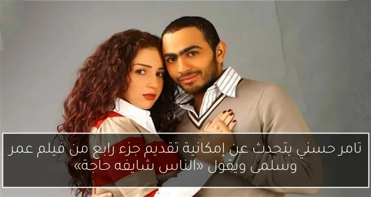 تامر حسني يتحدث عن إمكانية تقديم جزء رابع من فيلم عمر وسلمى ويقول «الناس شايفه حاجة»