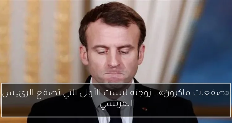 «صفعات ماكرون».. زوجته ليست الأولى التي تصفع الرئيس الفرنسي