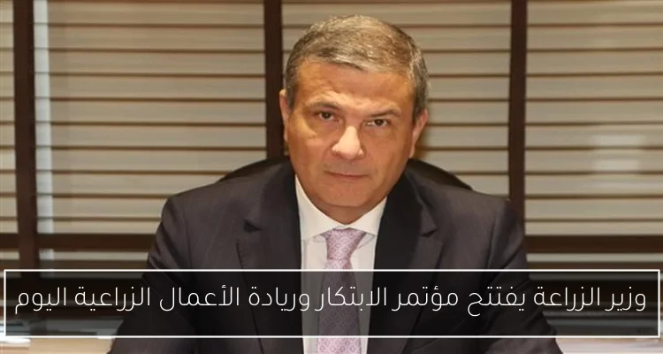 وزير الزراعة يفتتح مؤتمر الابتكار وريادة الأعمال الزراعية اليوم