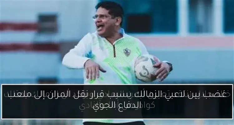 غضب بين لاعبي الزمالك بسبب قرار نقل المران إلى ملعب الدفاع الجوي