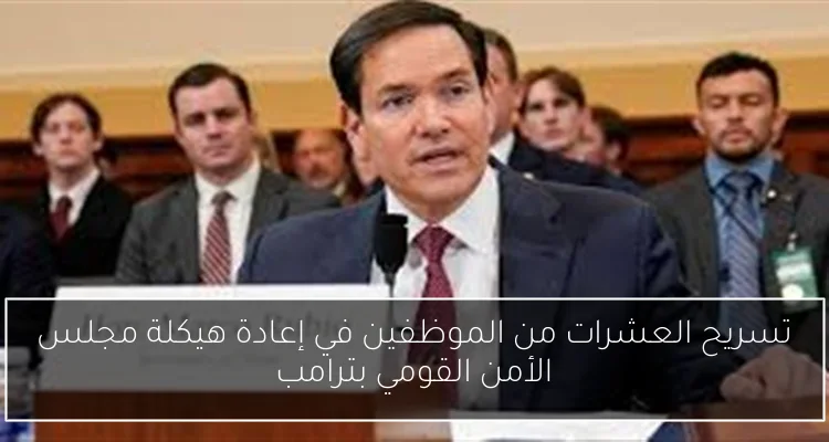 تسريح العشرات من الموظفين في إعادة هيكلة مجلس الأمن القومي بترامب