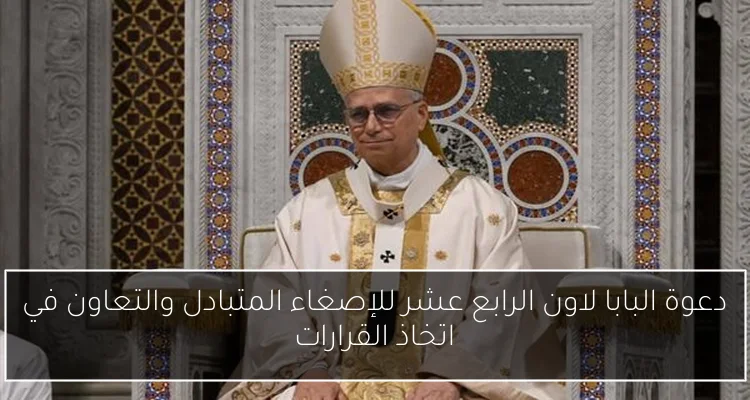 دعوة البابا لاون الرابع عشر للإصغاء المتبادل والتعاون في اتخاذ القرارات