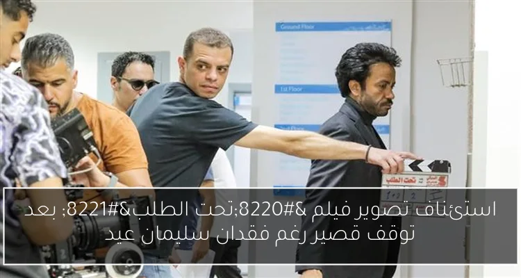 استئناف تصوير فيلم “تحت الطلب” بعد توقف قصير رغم فقدان سليمان عيد